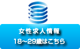 女性求人情報18~29歳はこちら